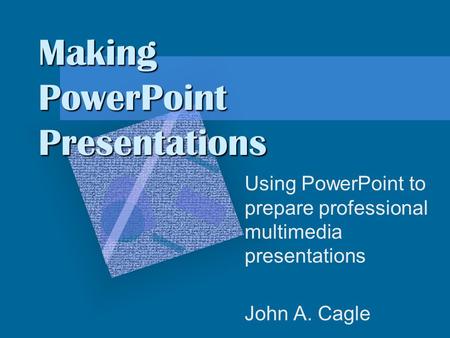 Making PowerPoint Presentations Using PowerPoint to prepare professional multimedia presentations John A. Cagle.