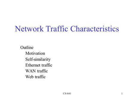 CS 6401 Network Traffic Characteristics Outline Motivation Self-similarity Ethernet traffic WAN traffic Web traffic.