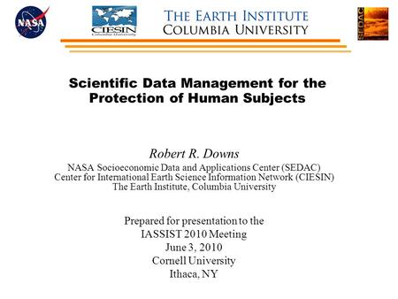 Scientific Data Management for the Protection of Human Subjects Robert R. Downs NASA Socioeconomic Data and Applications Center (SEDAC) Center for International.