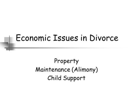 Economic Issues in Divorce Property Maintenance (Alimony) Child Support.