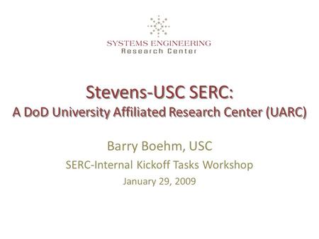 Stevens-USC SERC: A DoD University Affiliated Research Center (UARC) Barry Boehm, USC SERC-Internal Kickoff Tasks Workshop January 29, 2009.