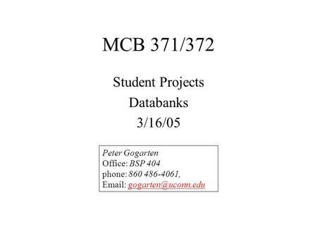 MCB 371/372 Student Projects Databanks 3/16/05 Peter Gogarten Office: BSP 404 phone: 860 486-4061,