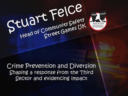 Stuart Felce Head of Community Safety Street Games UK Crime Prevention and Diversion Shaping a response from the Third Sector and evidencing impact.