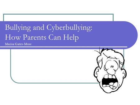 Bullying and Cyberbullying: How Parents Can Help Marisa Gates-Muse