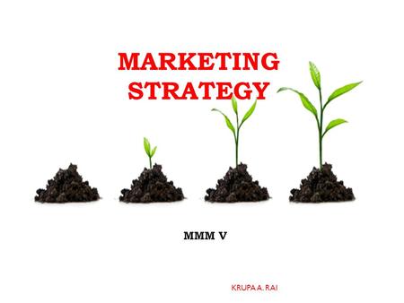 MARKETING STRATEGY MMM V KRUPA A. RAI. THREE KEY STAGES KRUPA A. RAI 1. PREPARING FOR THE MARKETING STRATEGY 2. DEVELOPING THE MARKETING STRATEGY (SCORPIO)