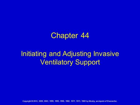 Copyright © 2013, 2009, 2003, 1999, 1995, 1990, 1982, 1977, 1973, 1969 by Mosby, an imprint of Elsevier Inc. Chapter 44 Initiating and Adjusting Invasive.