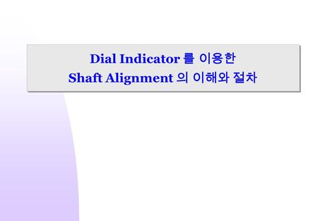 Dial Indicator 를 이용한 Shaft Alignment 의 이해와 절차