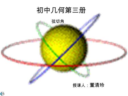 初中几何第三册 弦切角 授课人： 董清玲. 弦切角 一、引入新课： 什么是圆心角、圆周角、圆周角定理的内容是什么？ 顶点在圆心的角叫圆心角。 顶点在圆上，并且两边都和圆相交的角叫做圆周角。 定理：一条弧所对的圆周角等于它所对的圆心角的一半。 A B′ C B O.