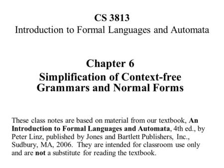 CS 3813 Introduction to Formal Languages and Automata Chapter 6 Simplification of Context-free Grammars and Normal Forms These class notes are based on.