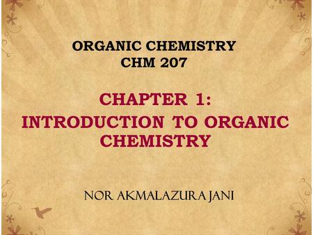 ORGANIC CHEMISTRY CHM 207 CHAPTER 1: INTRODUCTION TO ORGANIC CHEMISTRY NOR AKMALAZURA JANI.