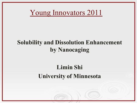 Young Innovators 2011 Solubility and Dissolution Enhancement by Nanocaging Limin Shi University of Minnesota.