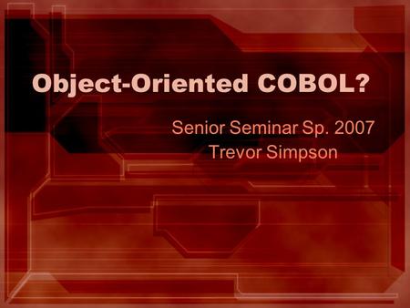 Object-Oriented COBOL? Senior Seminar Sp. 2007 Trevor Simpson.