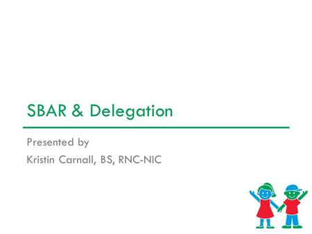 SBAR & Delegation Presented by Kristin Carnall, BS, RNC-NIC.