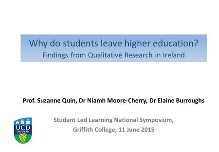 Prof. Suzanne Quin, Dr Niamh Moore-Cherry, Dr Elaine Burroughs Student Led Learning National Symposium, Griffith College, 11 June 2015 Why do students.