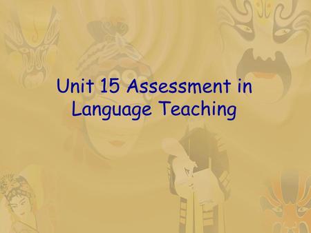 Unit 15 Assessment in Language Teaching. Teaching objectives By the end of the lesson, students should be able to:  know what assessment is and how it.