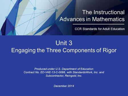 Unit 3 Engaging the Three Components of Rigor Produced under U.S. Department of Education Contract No. ED-VAE-13-C-0066, with StandardsWork, Inc. and Subcontractor,