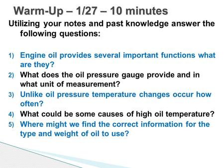 Utilizing your notes and past knowledge answer the following questions: 1) Engine oil provides several important functions what are they? 2) What does.