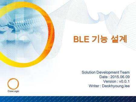 BLE 기능 설계 Solution Development Team Date : 2015.06.09 Version : v0.0.1 Writer : Deokhyoung.lee.