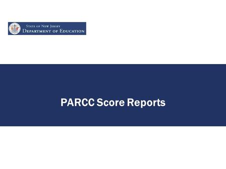 PARCC Score Reports. Quick Look at Score Reports But full presentation – “A Look at PARCC Reports that Parents and Districts Will Receive” with presentation.