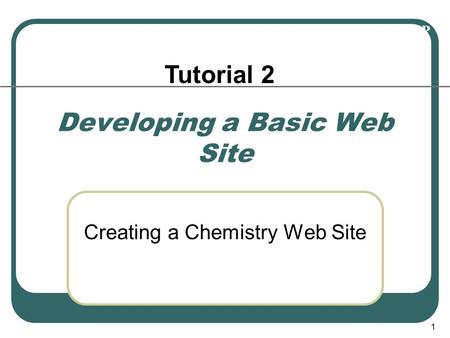 XP 1 Developing a Basic Web Site Creating a Chemistry Web Site Tutorial 2.