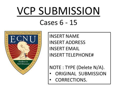 VCP SUBMISSION Cases 6 - 15 INSERT NAME INSERT ADDRESS INSERT EMAIL INSERT TELEPHONE# NOTE : TYPE (Delete N/A). ORIGINAL SUBMISSION CORRECTIONS.