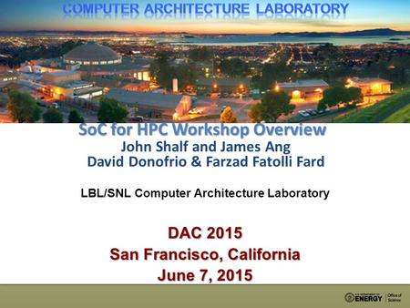 SoC for HPC Workshop Overview John Shalf and James Ang David Donofrio & Farzad Fatolli Fard LBL/SNL Computer Architecture Laboratory DAC 2015 San Francisco,