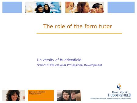 University of Huddersfield School of Education & Professional Development The role of the form tutor.