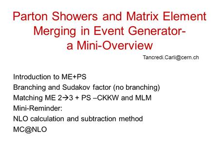 Parton Showers and Matrix Element Merging in Event Generator- a Mini-Overview Introduction to ME+PS Branching and Sudakov factor (no branching) Matching.