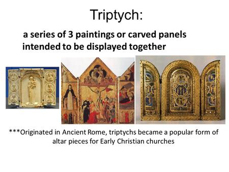 Triptych: a series of 3 paintings or carved panels intended to be displayed together ***Originated in Ancient Rome, triptychs became a popular form of.