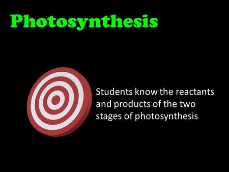 Photosynthesis Students know the reactants and products of the two stages of photosynthesis.