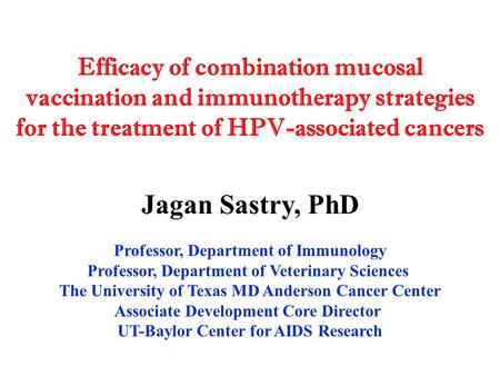 Efficacy of combination mucosal vaccination and immunotherapy strategies for the treatment of HPV-associated cancers Jagan Sastry, PhD Professor, Department.