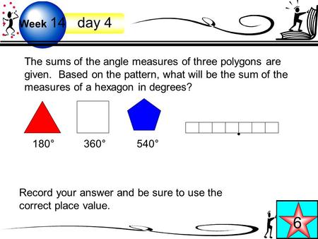 Week 14 day 4 6 The sums of the angle measures of three polygons are given. Based on the pattern, what will be the sum of the measures of a hexagon in.