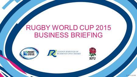 RUGBY WORLD CUP 2015 BUSINESS BRIEFING TM © RWC Ltd 2008.