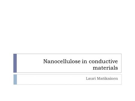 Nanocellulose in conductive materials Lauri Matikainen.