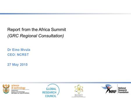 Report from the Africa Summit (GRC Regional Consultation) Dr Eino Mvula CEO: NCRST 27 May 2015.