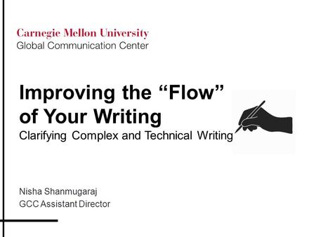 Improving the “Flow” of Your Writing Clarifying Complex and Technical Writing Nisha Shanmugaraj GCC Assistant Director.