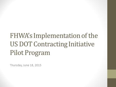 FHWA’s Implementation of the US DOT Contracting Initiative Pilot Program Thursday, June 18, 2015.