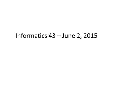 Informatics 43 – June 2, 2015. Some Announcements Discussion on Friday – review. Bring questions. 0.5% extra credit for submitting the EEE Course Evaluation.