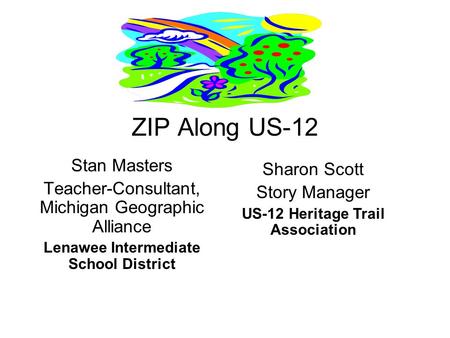 ZIP Along US-12 Stan Masters Teacher-Consultant, Michigan Geographic Alliance Lenawee Intermediate School District Sharon Scott Story Manager US-12 Heritage.