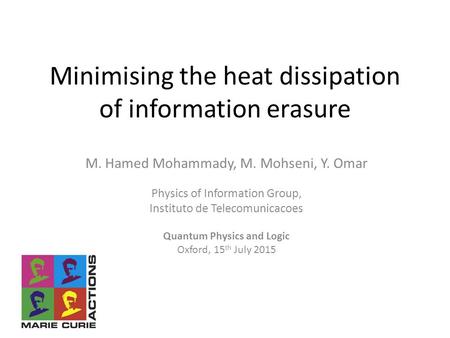 Minimising the heat dissipation of information erasure M. Hamed Mohammady, M. Mohseni, Y. Omar Physics of Information Group, Instituto de Telecomunicacoes.