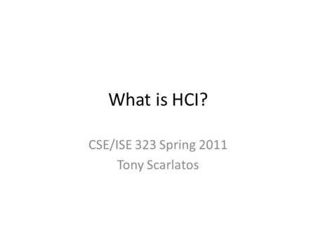 What is HCI? CSE/ISE 323 Spring 2011 Tony Scarlatos.