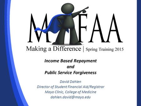 Income Based Repayment and Public Service Forgiveness David Dahlen Director of Student Financial Aid/Registrar Mayo Clinic, College of Medicine