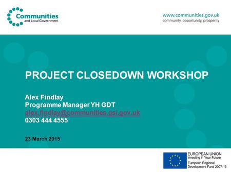 PROJECT CLOSEDOWN WORKSHOP Alex Findlay Programme Manager YH GDT 0303 444 4555