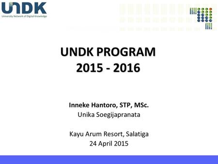 UNDK PROGRAM 2015 - 2016 Inneke Hantoro, STP, MSc. Unika Soegijapranata Kayu Arum Resort, Salatiga 24 April 2015.