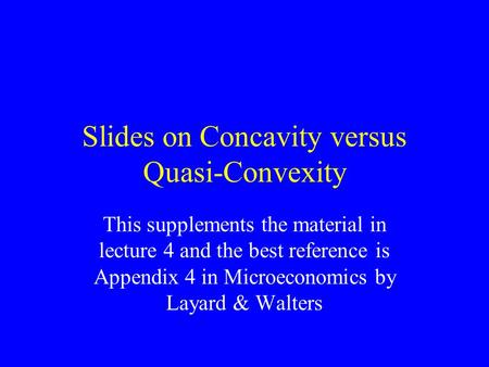 Slides on Concavity versus Quasi-Convexity This supplements the material in lecture 4 and the best reference is Appendix 4 in Microeconomics by Layard.