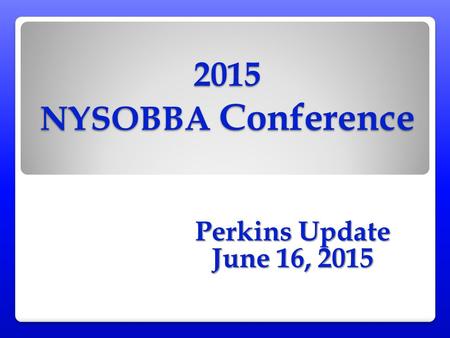 2015 NYSOBBA Conference Perkins Update June 16, 2015.