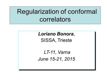 Regularization of conformal correlators Loriano Bonora, SISSA, Trieste LT-11, Varna June 15-21, 2015 Loriano Bonora, SISSA, Trieste LT-11, Varna June 15-21,