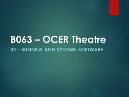 02 – BUSINESS AND SYSTEMS SOFTWARE B063 – OCER Theatre.