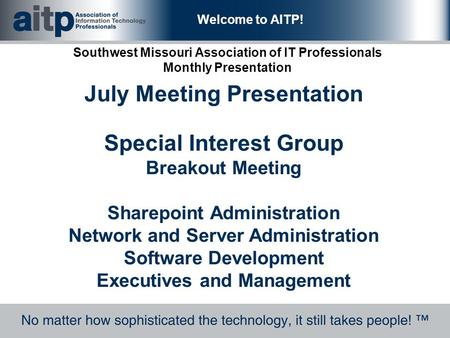 Welcome to AITP! Southwest Missouri Association of IT Professionals Monthly Presentation July Meeting Presentation Special Interest Group Breakout Meeting.