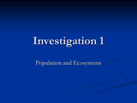 Investigation 1 Population and Ecosystems. Ecology Ecology is the study of ecosystems. Ecology is the study of ecosystems. Give examples of an individual,